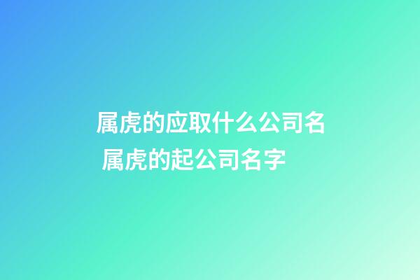 属虎的应取什么公司名 属虎的起公司名字-第1张-公司起名-玄机派